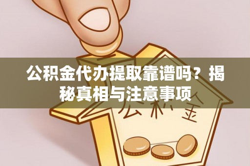 红桥公积金代办提取靠谱吗？揭秘真相与注意事项