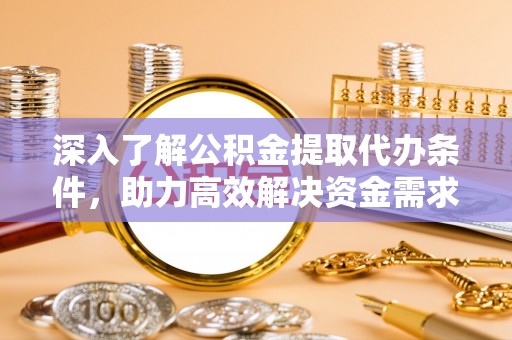 红桥深入了解公积金提取代办条件，助力高效解决资金需求