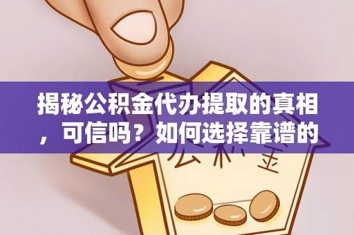 红桥揭秘公积金代办提取的真相，可信吗？如何选择靠谱的服务商？