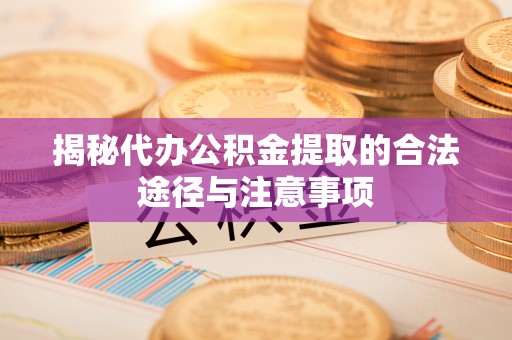 红桥揭秘代办公积金提取的合法途径与注意事项