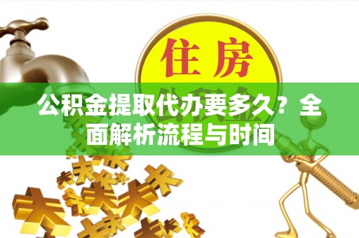 红桥公积金提取代办要多久？全面解析流程与时间