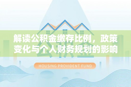 红桥解读公积金缴存比例，政策变化与个人财务规划的影响