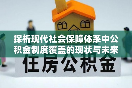 红桥探析现代社会保障体系中公积金制度覆盖的现状与未来