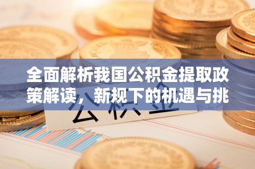 红桥全面解析我国公积金提取政策解读，新规下的机遇与挑战