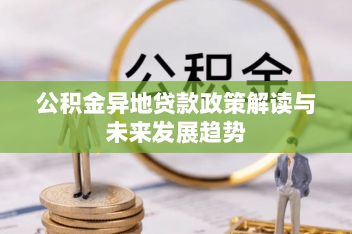 红桥公积金异地贷款政策解读与未来发展趋势