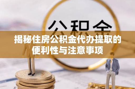 红桥揭秘住房公积金代办提取的便利性与注意事项