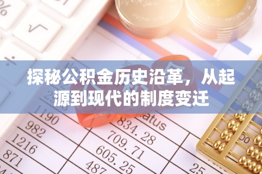 红桥探秘公积金历史沿革，从起源到现代的制度变迁