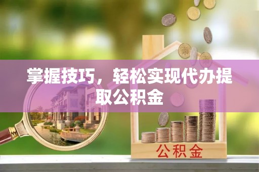 红桥掌握技巧，轻松实现代办提取公积金