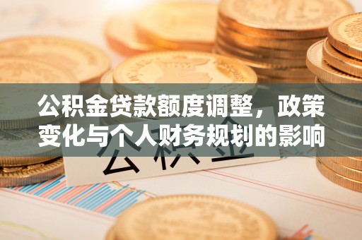 红桥公积金贷款额度调整，政策变化与个人财务规划的影响分析