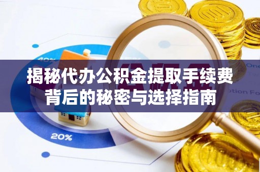 红桥揭秘代办公积金提取手续费背后的秘密与选择指南