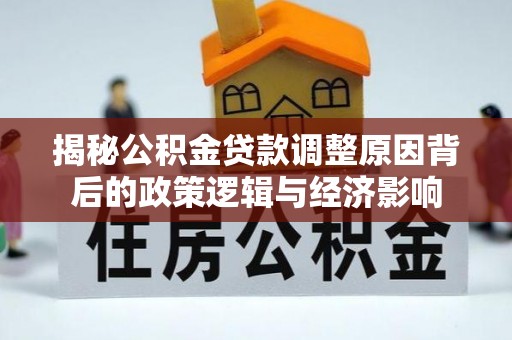 红桥揭秘公积金贷款调整原因背后的政策逻辑与经济影响