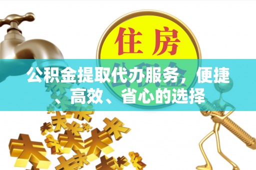 红桥公积金提取代办服务，便捷、高效、省心的选择
