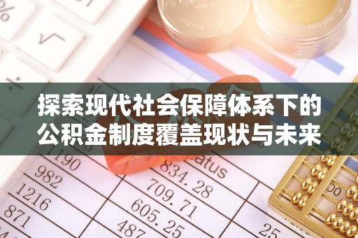 红桥探索现代社会保障体系下的公积金制度覆盖现状与未来发展
