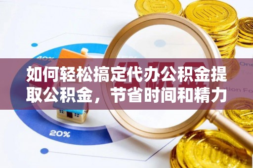 红桥如何轻松搞定代办公积金提取公积金，节省时间和精力的秘密武器