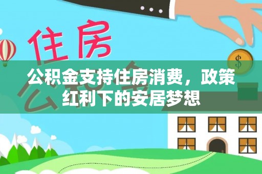 红桥公积金支持住房消费，政策红利下的安居梦想