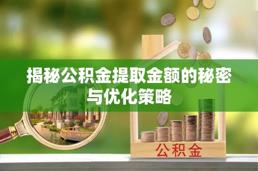 红桥揭秘公积金提取金额的秘密与优化策略