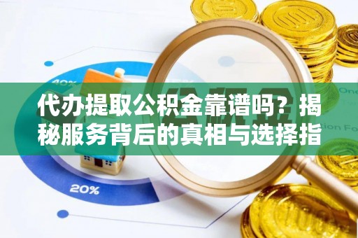 红桥代办提取公积金靠谱吗？揭秘服务背后的真相与选择指南
