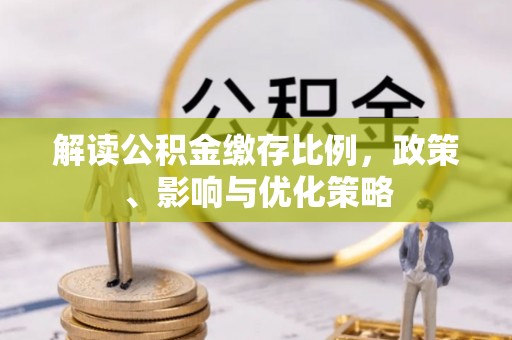 红桥解读公积金缴存比例，政策、影响与优化策略
