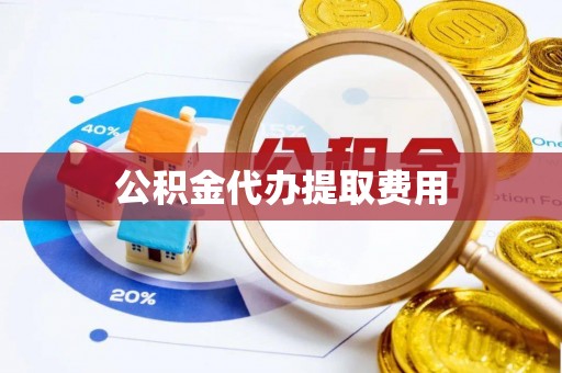 红桥公积金代办提取费用