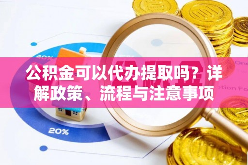 红桥公积金可以代办提取吗？详解政策、流程与注意事项