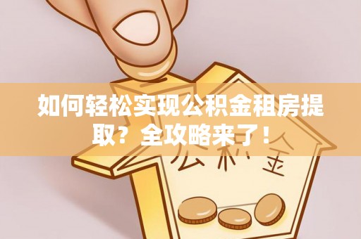 红桥如何轻松实现公积金租房提取？全攻略来了！