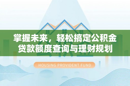 红桥掌握未来，轻松搞定公积金贷款额度查询与理财规划