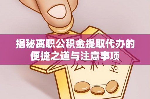 红桥揭秘离职公积金提取代办的便捷之道与注意事项