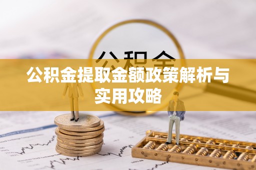 红桥公积金提取金额政策解析与实用攻略