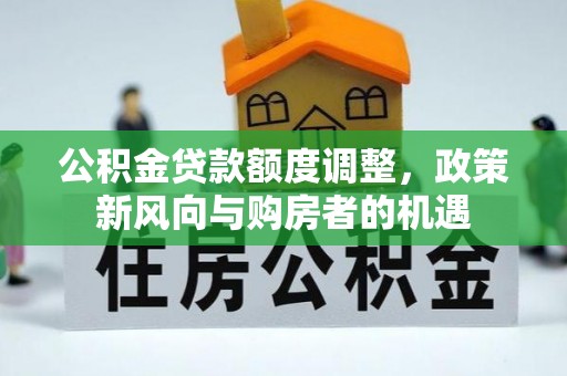 红桥公积金贷款额度调整，政策新风向与购房者的机遇