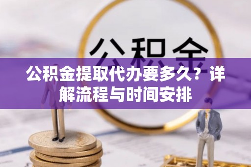红桥公积金提取代办要多久？详解流程与时间安排