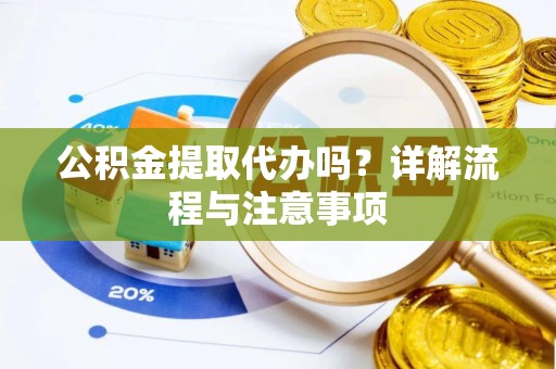 红桥公积金提取代办吗？详解流程与注意事项