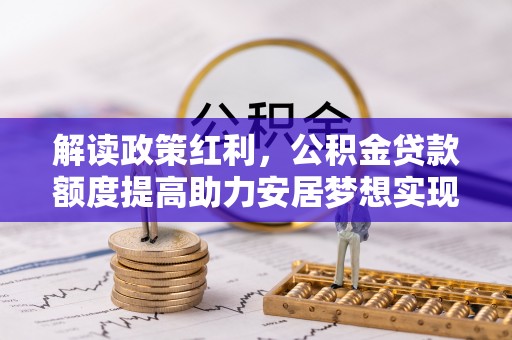 红桥解读政策红利，公积金贷款额度提高助力安居梦想实现