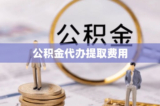 红桥公积金代办提取费用