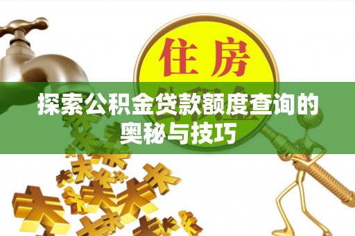 红桥探索公积金贷款额度查询的奥秘与技巧