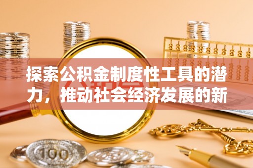红桥探索公积金制度性工具的潜力，推动社会经济发展的新引擎