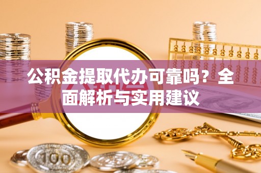 红桥公积金提取代办可靠吗？全面解析与实用建议