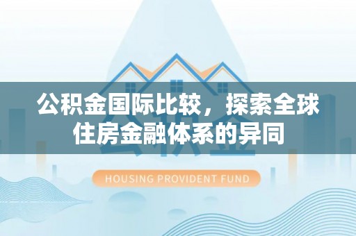 红桥公积金国际比较，探索全球住房金融体系的异同