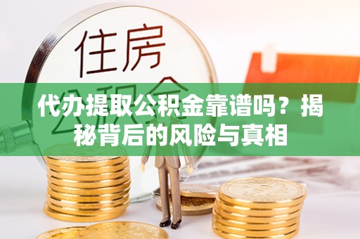 红桥代办提取公积金靠谱吗？揭秘背后的风险与真相