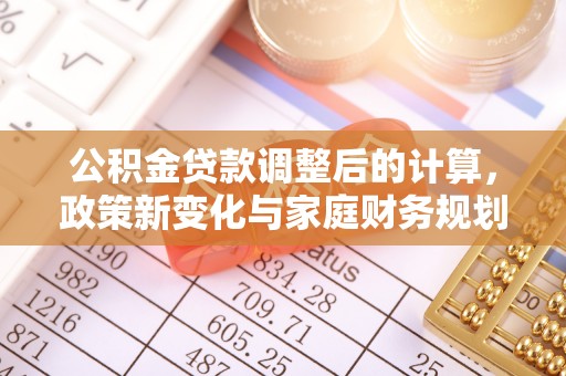 红桥公积金贷款调整后的计算，政策新变化与家庭财务规划
