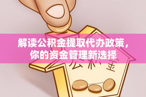 红桥解读公积金提取代办政策，你的资金管理新选择