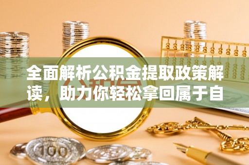 红桥全面解析公积金提取政策解读，助力你轻松拿回属于自己的钱