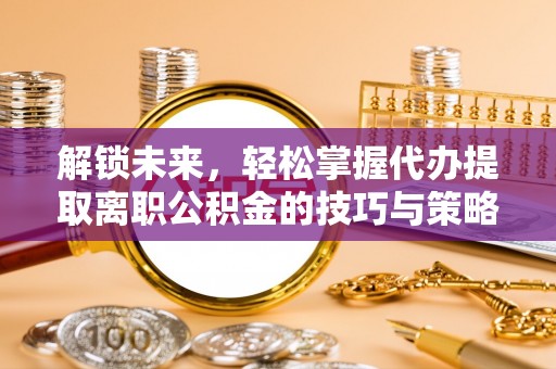 红桥解锁未来，轻松掌握代办提取离职公积金的技巧与策略