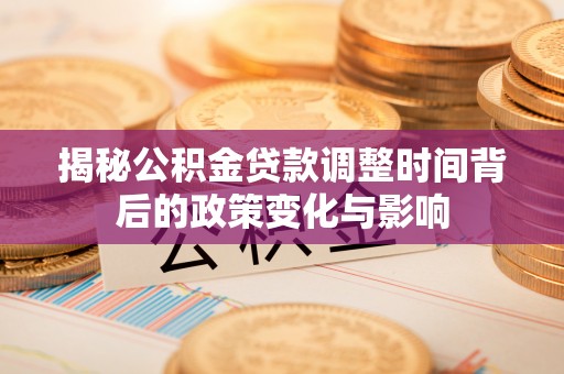 红桥揭秘公积金贷款调整时间背后的政策变化与影响
