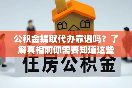 红桥公积金提取代办靠谱吗？了解真相前你需要知道这些