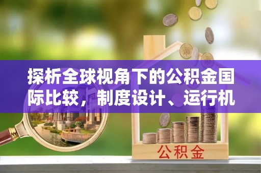 红桥探析全球视角下的公积金国际比较，制度设计、运行机制与未来趋势