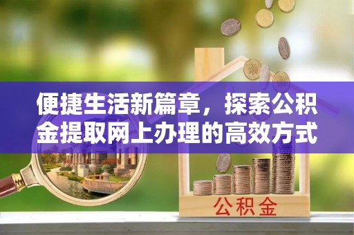 红桥便捷生活新篇章，探索公积金提取网上办理的高效方式