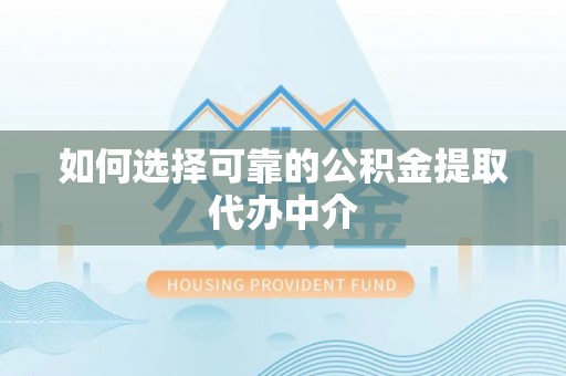 红桥如何选择可靠的公积金提取代办中介