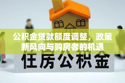 红桥公积金贷款额度调整，政策新风向与购房者的机遇