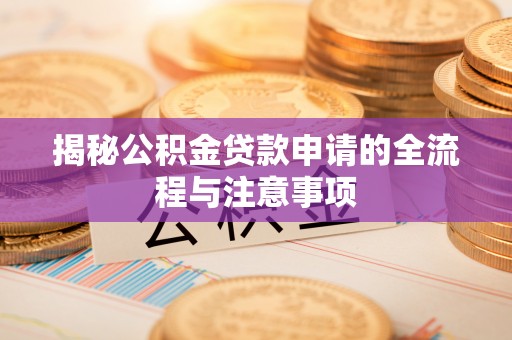 红桥揭秘公积金贷款申请的全流程与注意事项