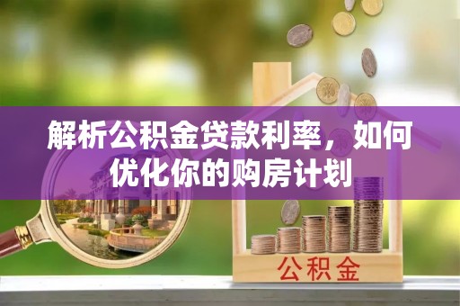 红桥解析公积金贷款利率，如何优化你的购房计划